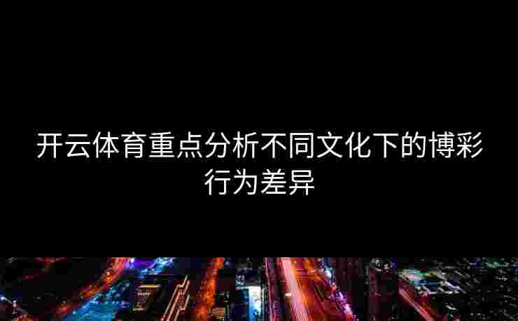 开云体育重点分析不同文化下的博彩行为差异