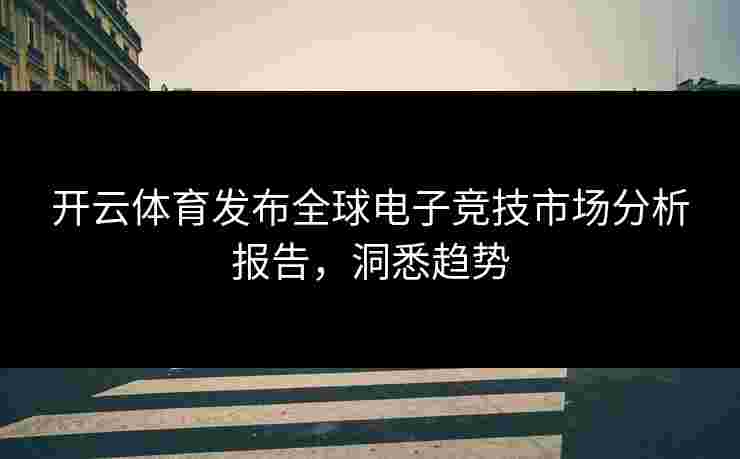 开云体育发布全球电子竞技市场分析报告，洞悉趋势