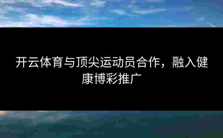 开云体育与顶尖运动员合作，融入健康博彩推广
