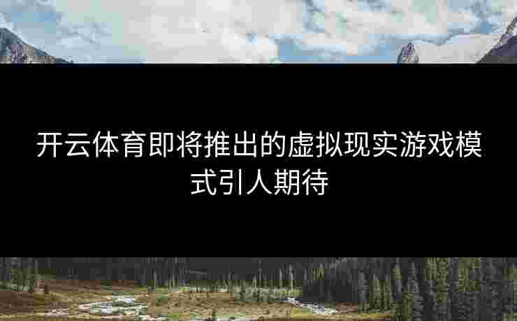 开云体育即将推出的虚拟现实游戏模式引人期待