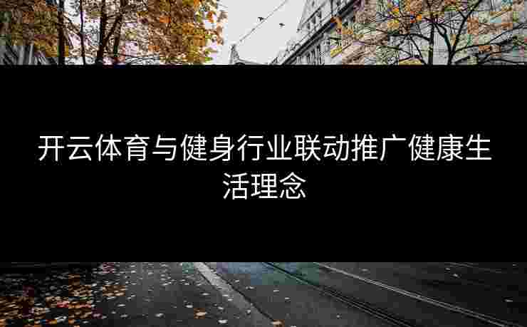 开云体育与健身行业联动推广健康生活理念