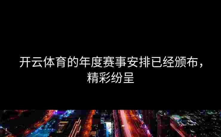 开云体育的年度赛事安排已经颁布，精彩纷呈