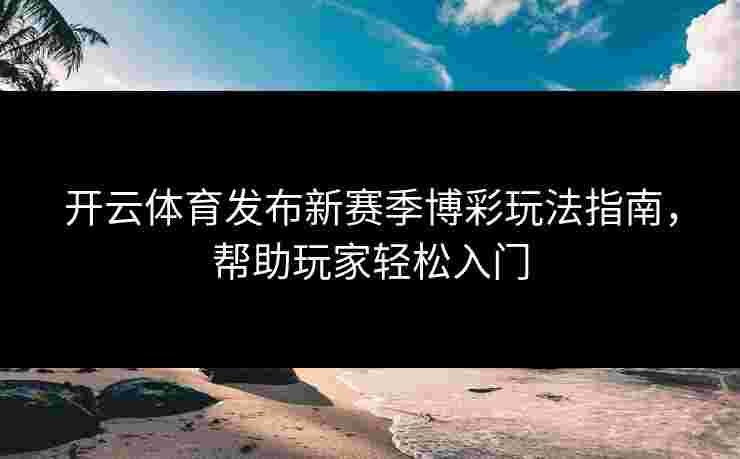 开云体育发布新赛季博彩玩法指南，帮助玩家轻松入门