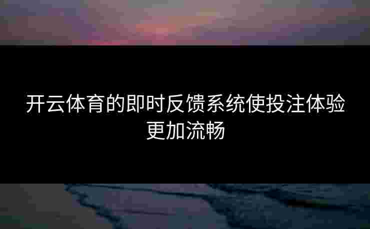 开云体育的即时反馈系统使投注体验更加流畅