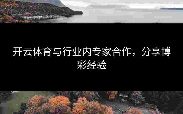 开云体育与行业内专家合作，分享博彩经验