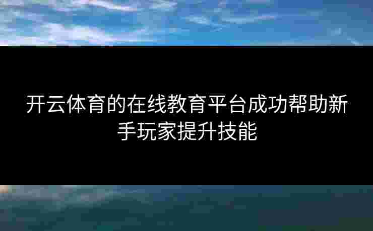 开云体育的在线教育平台成功帮助新手玩家提升技能