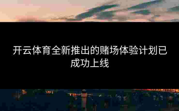 开云体育全新推出的赌场体验计划已成功上线