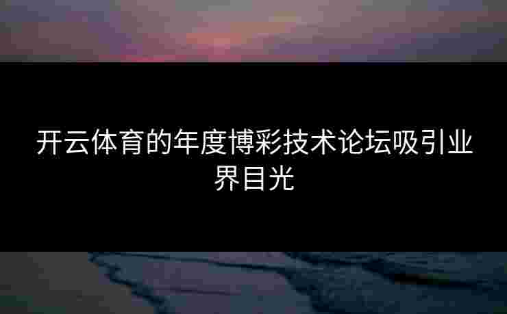 开云体育的年度博彩技术论坛吸引业界目光