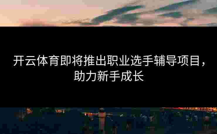 开云体育即将推出职业选手辅导项目，助力新手成长