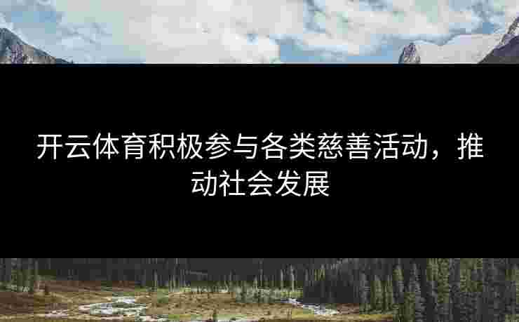开云体育积极参与各类慈善活动，推动社会发展