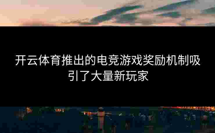开云体育推出的电竞游戏奖励机制吸引了大量新玩家