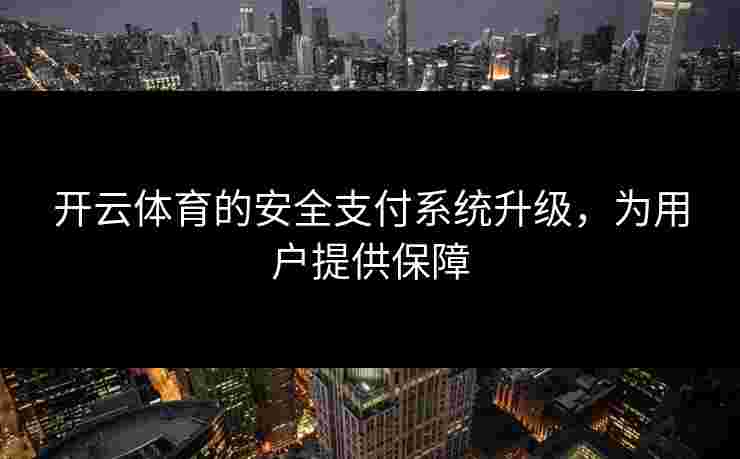 开云体育的安全支付系统升级，为用户提供保障