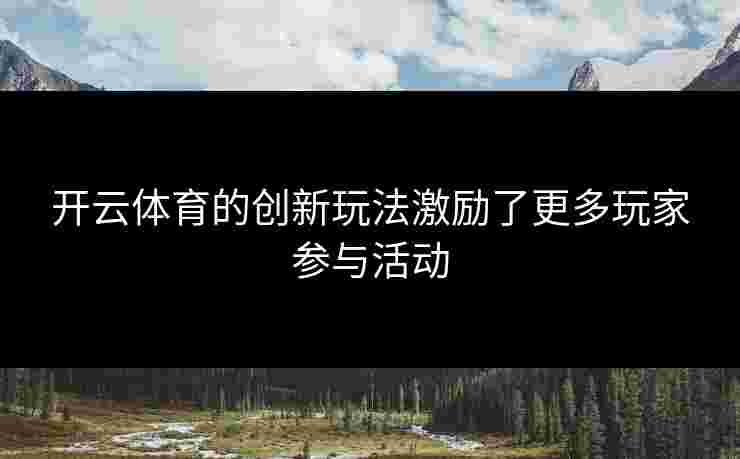 开云体育的创新玩法激励了更多玩家参与活动