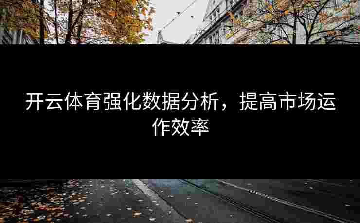 开云体育强化数据分析，提高市场运作效率