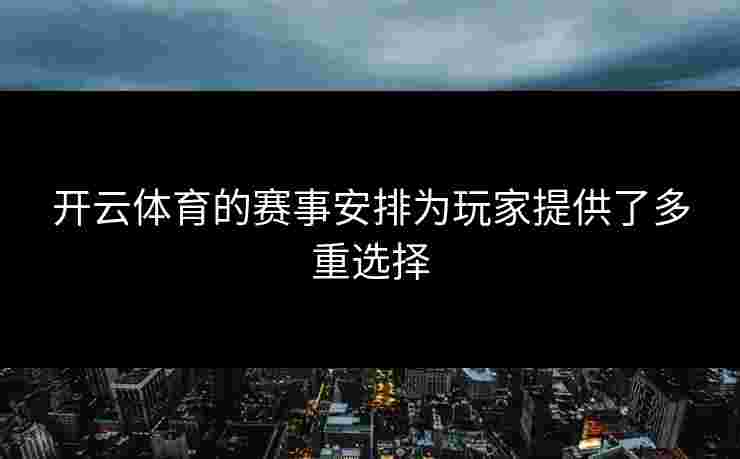 开云体育的赛事安排为玩家提供了多重选择