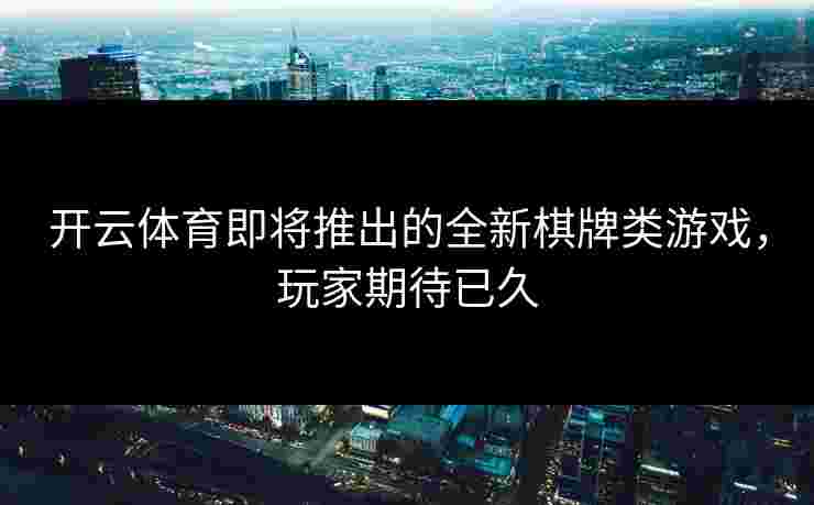 开云体育即将推出的全新棋牌类游戏，玩家期待已久