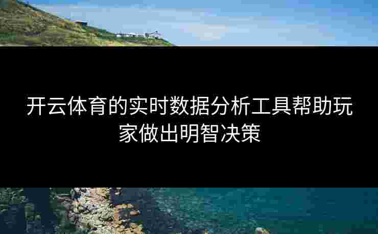 开云体育的实时数据分析工具帮助玩家做出明智决策