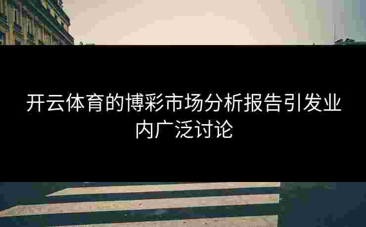 开云体育的博彩市场分析报告引发业内广泛讨论