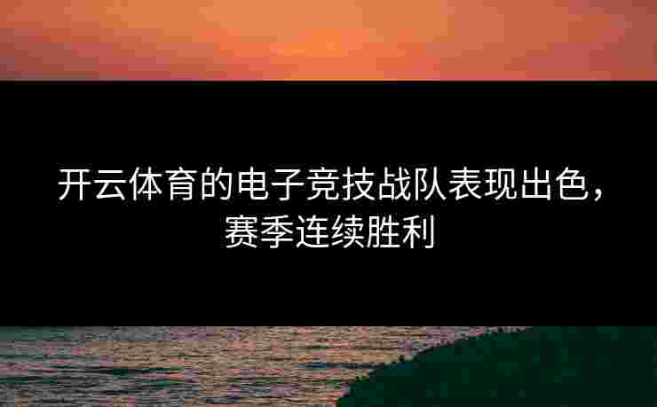 开云体育的电子竞技战队表现出色，赛季连续胜利