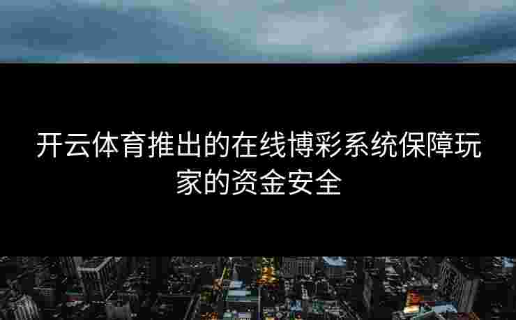 开云体育推出的在线博彩系统保障玩家的资金安全