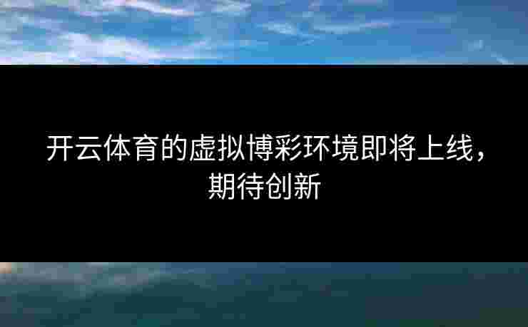 开云体育的虚拟博彩环境即将上线，期待创新