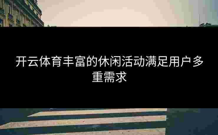 开云体育丰富的休闲活动满足用户多重需求