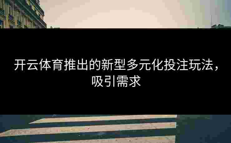 开云体育推出的新型多元化投注玩法，吸引需求