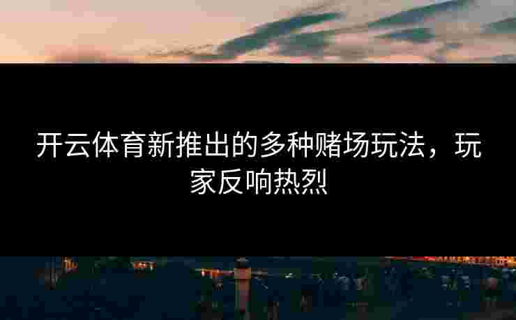 开云体育新推出的多种赌场玩法，玩家反响热烈