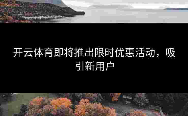 开云体育即将推出限时优惠活动，吸引新用户