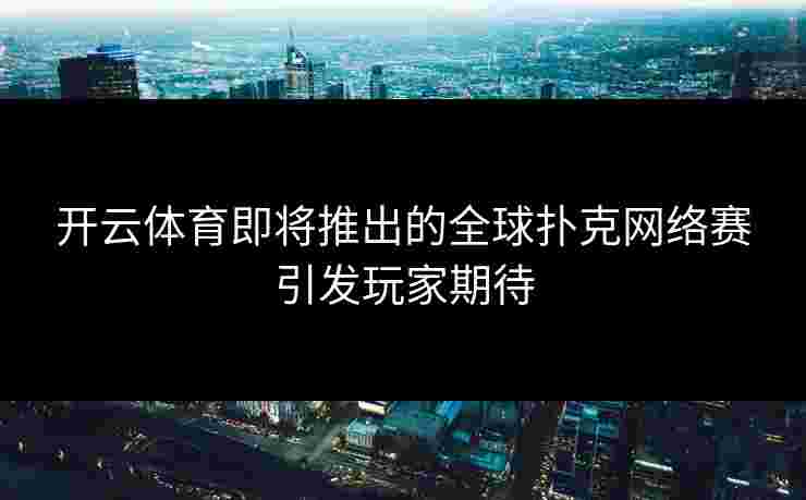 开云体育即将推出的全球扑克网络赛引发玩家期待