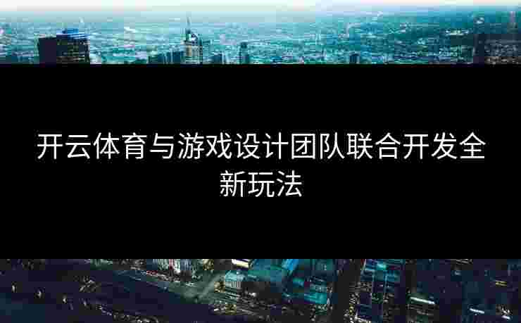 开云体育与游戏设计团队联合开发全新玩法