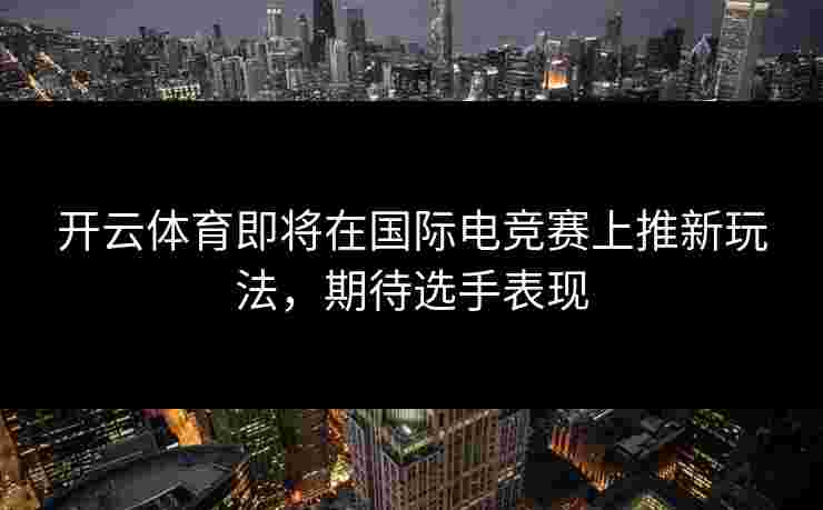 开云体育即将在国际电竞赛上推新玩法，期待选手表现