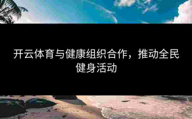 开云体育与健康组织合作，推动全民健身活动