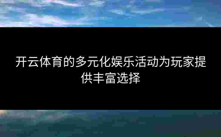 开云体育的多元化娱乐活动为玩家提供丰富选择