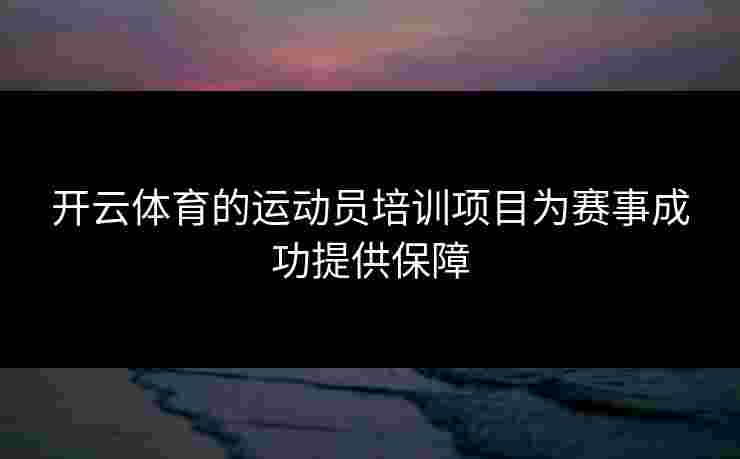 开云体育的运动员培训项目为赛事成功提供保障