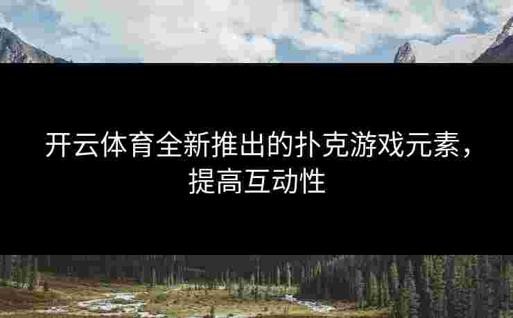 开云体育全新推出的扑克游戏元素，提高互动性