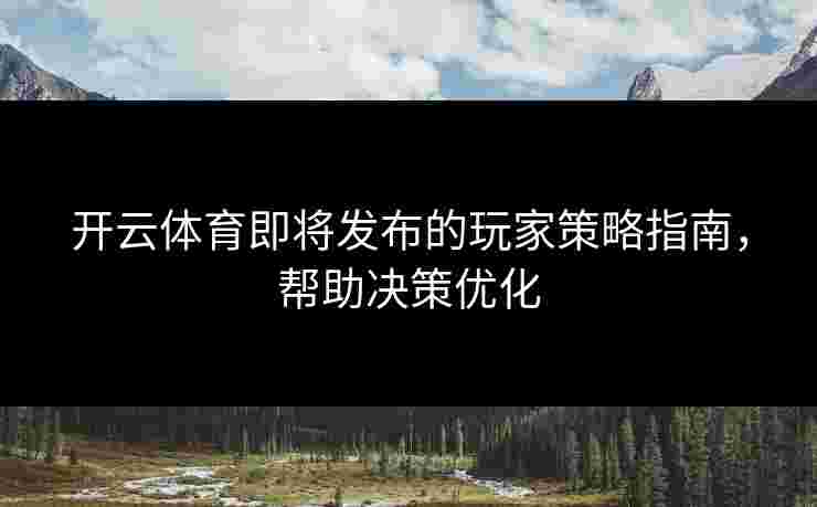 开云体育即将发布的玩家策略指南，帮助决策优化